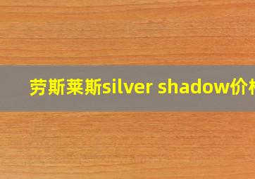 劳斯莱斯silver shadow价格